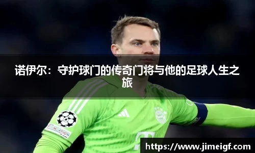 诺伊尔：守护球门的传奇门将与他的足球人生之旅