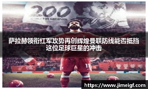 萨拉赫领衔红军攻势再创辉煌曼联防线能否抵挡这位足球巨星的冲击